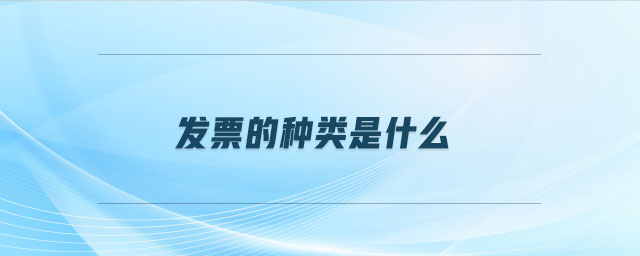 發(fā)票的種類是什么 發(fā)票的種類是什么
