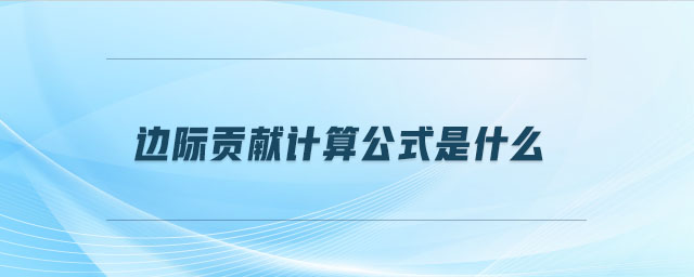 邊際貢獻(xiàn)計(jì)算公式是什么 邊際貢獻(xiàn)計(jì)算公式是什么