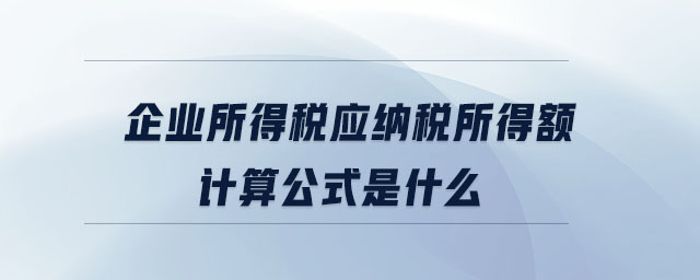 企業(yè)所得稅應納稅所得額計算公式是什么 企業(yè)所得稅應納稅所得額計算公式是什么