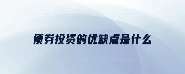 債券投資的優(yōu)缺點是什么 債券投資的優(yōu)缺點是什么