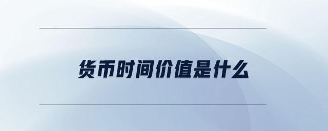 貨幣時間價值是什么 貨幣時間價值是什么