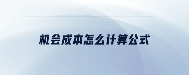 機會成本怎么計算公式 機會成本怎么計算公式