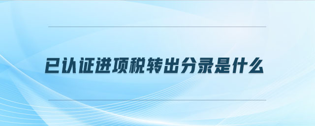 已認(rèn)證進(jìn)項(xiàng)稅轉(zhuǎn)出分錄是什么 已認(rèn)證進(jìn)項(xiàng)稅轉(zhuǎn)出分錄是什么