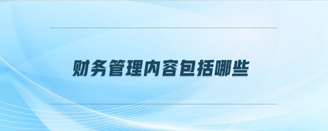 財務(wù)管理內(nèi)容包括哪些 財務(wù)管理內(nèi)容包括哪些