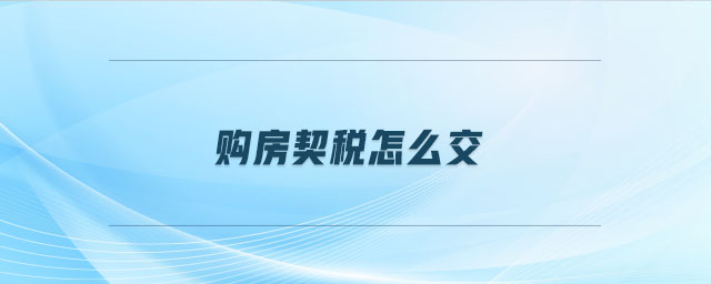 購(gòu)房契稅怎么交 購(gòu)房契稅怎么交
