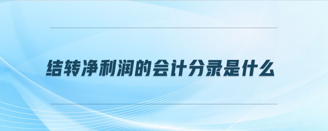 結(jié)轉(zhuǎn)凈利潤的會計(jì)分錄是什么 結(jié)轉(zhuǎn)凈利潤的會計(jì)分錄是什么