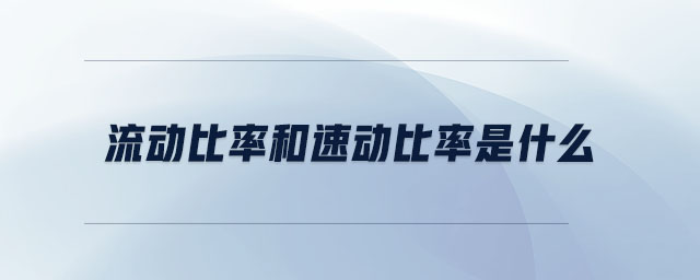 流動(dòng)比率和速動(dòng)比率是什么 流動(dòng)比率和速動(dòng)比率是什么