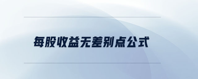 每股收益無差別點(diǎn)公式 每股收益無差別點(diǎn)公式