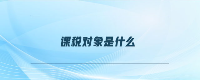 課稅對(duì)象是什么 課稅對(duì)象是什么