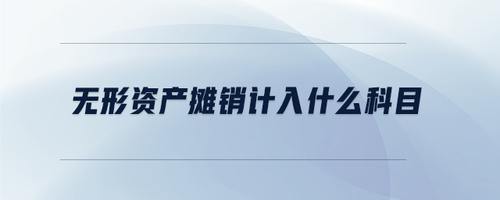 無形資產攤銷計入什么科目 無形資產攤銷計入什么科目