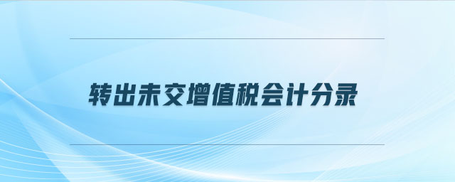 轉(zhuǎn)出未交增值稅會計分錄 轉(zhuǎn)出未交增值稅會計分錄