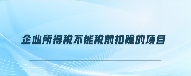 企業(yè)所得稅不能稅前扣除的項目 企業(yè)所得稅不能稅前扣除的項目