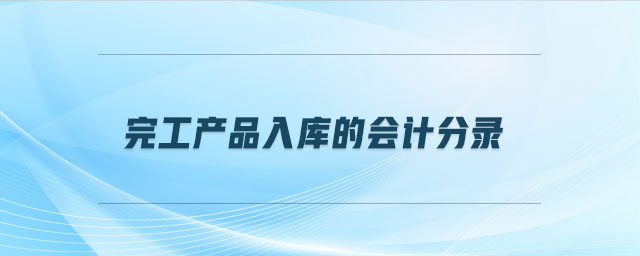 完工產(chǎn)品入庫(kù)的會(huì)計(jì)分錄