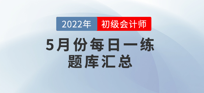 2022年初級會計(jì)考試5月份每日一練題庫匯總