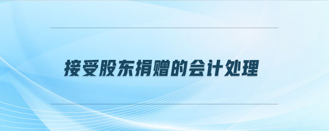 接受股東捐贈的會計處理 接受股東捐贈的會計處理