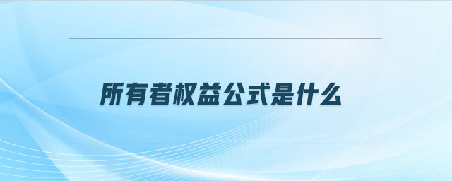 所有者權(quán)益公式是什么 所有者權(quán)益公式是什么