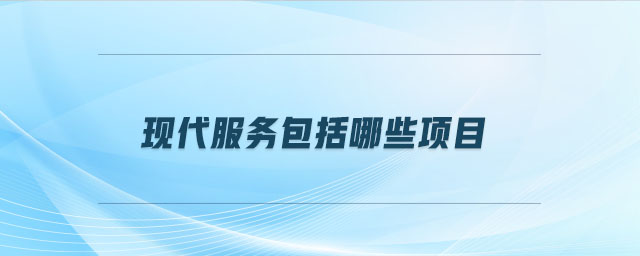 現(xiàn)代服務包括哪些項目
