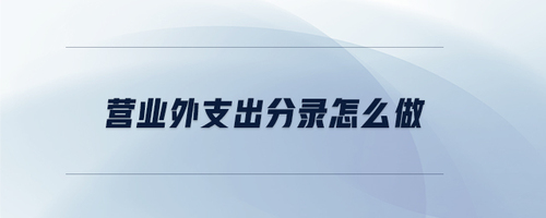 營(yíng)業(yè)外支出分錄怎么做 營(yíng)業(yè)外支出分錄怎么做