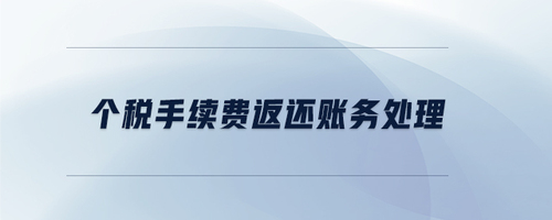 個稅手續(xù)費(fèi)返還賬務(wù)處理 個稅手續(xù)費(fèi)返還賬務(wù)處理