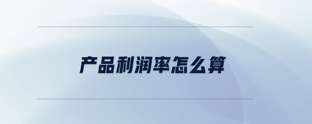 產(chǎn)品利潤率怎么算 產(chǎn)品利潤率怎么算