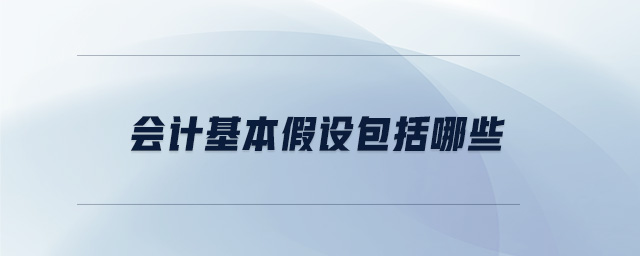 會計基本假設(shè)包括哪些 會計基本假設(shè)包括哪些