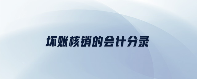 壞賬核銷的會計分錄 壞賬核銷的會計分錄