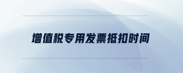 增值稅專用發(fā)票抵扣時(shí)間