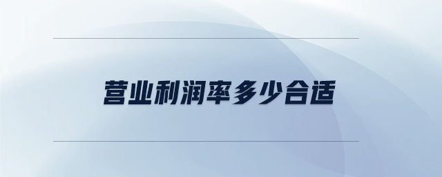 營(yíng)業(yè)利潤(rùn)率多少合適 營(yíng)業(yè)利潤(rùn)率多少合適