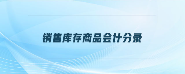 銷(xiāo)售庫(kù)存商品會(huì)計(jì)分錄
