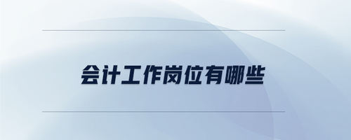 會(huì)計(jì)工作崗位有哪些 會(huì)計(jì)工作崗位有哪些