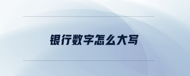 銀行數(shù)字怎么大寫 銀行數(shù)字怎么大寫