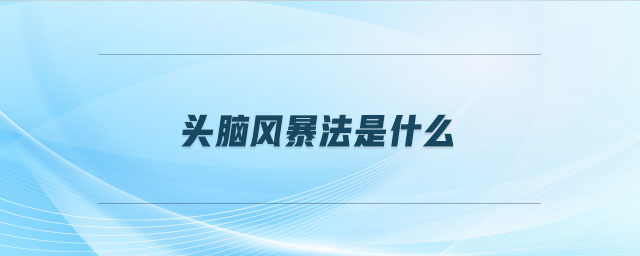 頭腦風(fēng)暴法是什么 頭腦風(fēng)暴法是什么