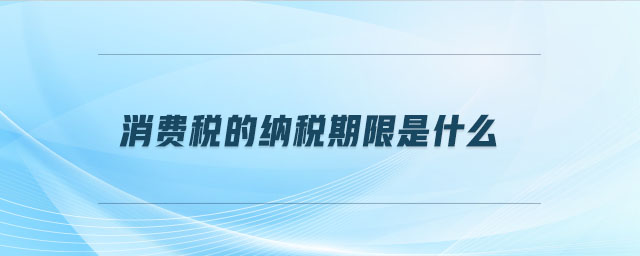 消費(fèi)稅的納稅期限是什么