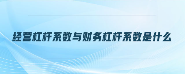 經(jīng)營杠桿系數(shù)與財務杠桿系數(shù)是什么