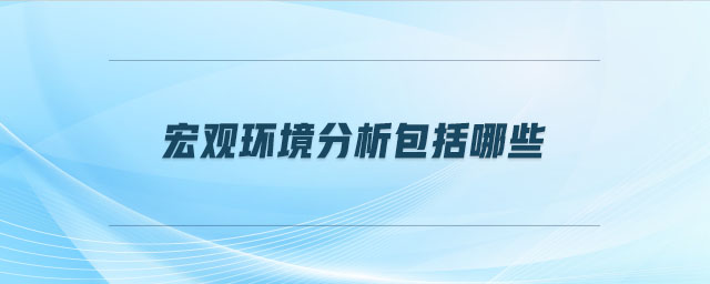 宏觀環(huán)境分析包括哪些