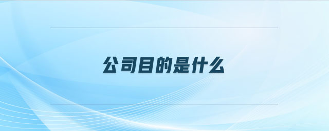 公司目的是什么 公司目的是什么