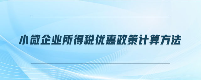 小微企業(yè)所得稅優(yōu)惠政策計(jì)算方法 小微企業(yè)所得稅優(yōu)惠政策計(jì)算方法