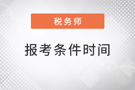安徽省蕪湖2022年注冊(cè)稅務(wù)師報(bào)考條件和時(shí)間是怎樣的？