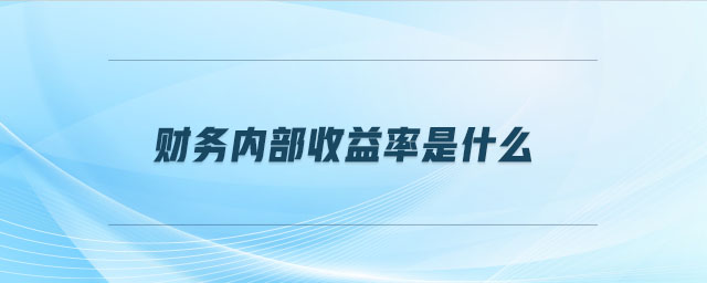 財務內部收益率是什么 財務內部收益率是什么