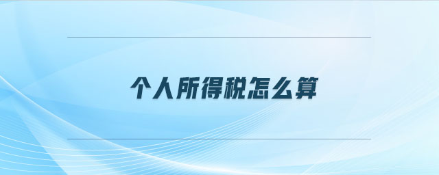 個人所得稅怎么算 個人所得稅怎么算
