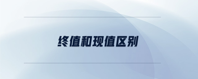終值和現(xiàn)值區(qū)別 終值和現(xiàn)值區(qū)別