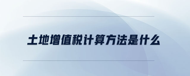 土地增值稅計算方法是什么 土地增值稅計算方法是什么