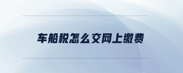 車船稅怎么交網(wǎng)上繳費 車船稅怎么交網(wǎng)上繳費