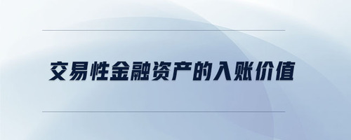 交易性金融資產(chǎn)的入賬價(jià)值 交易性金融資產(chǎn)的入賬價(jià)值