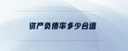 資產(chǎn)負債率多少合適 資產(chǎn)負債率多少合適