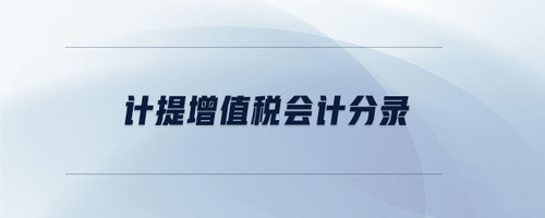 計提增值稅會計分錄 計提增值稅會計分錄