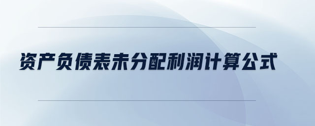 資產(chǎn)負(fù)債表未分配利潤(rùn)計(jì)算公式