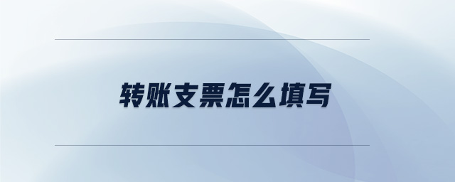 轉賬支票怎么填寫