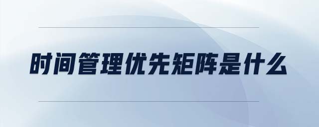 時間管理優(yōu)先矩陣是什么 時間管理優(yōu)先矩陣是什么