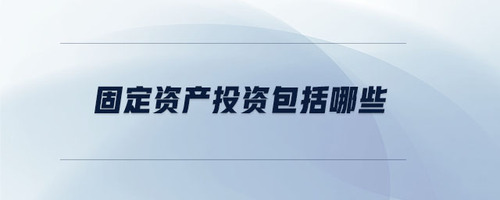 固定資產(chǎn)投資包括哪些 固定資產(chǎn)投資包括哪些